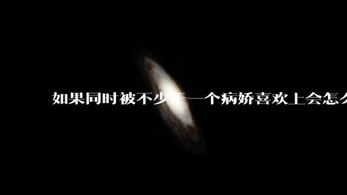 如果同时被不少于一个病娇喜欢上会怎么样？