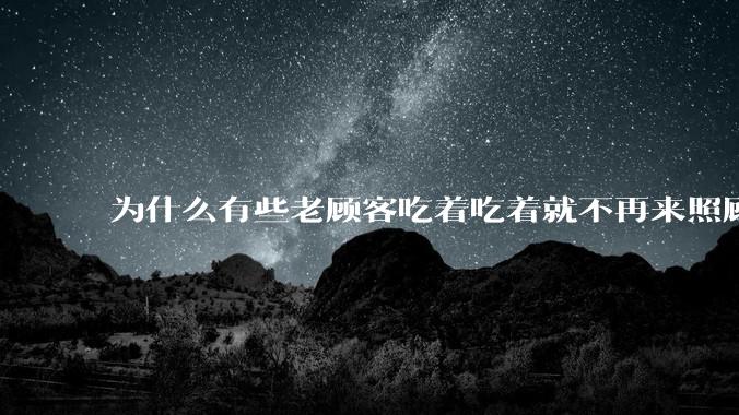 为什么有些老顾客吃着吃着就不再来照顾生意了？