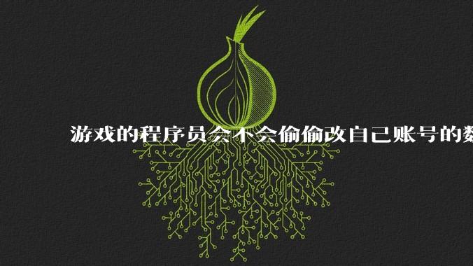 游戏的程序员会不会偷偷改自己账号的数据？