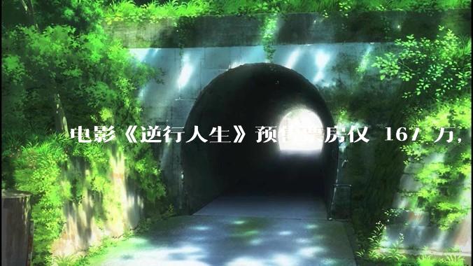 电影《逆行人生》预售票房仅 167 万，如何评价这一票房成绩？