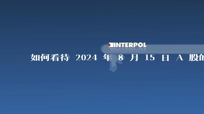 如何看待 2024 年 8 月 15 日 A 股的市场行情？