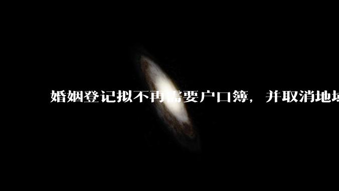 婚姻登记拟不再需要户口簿，并取消地域限制，这能挽救当下创新低的结婚率吗？