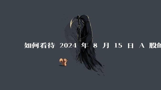 如何看待 2024 年 8 月 15 日 A 股的市场行情？