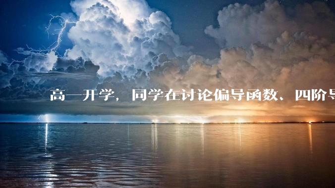 高一开学，同学在讨论偏导函数、四阶导数，我该怎么办？