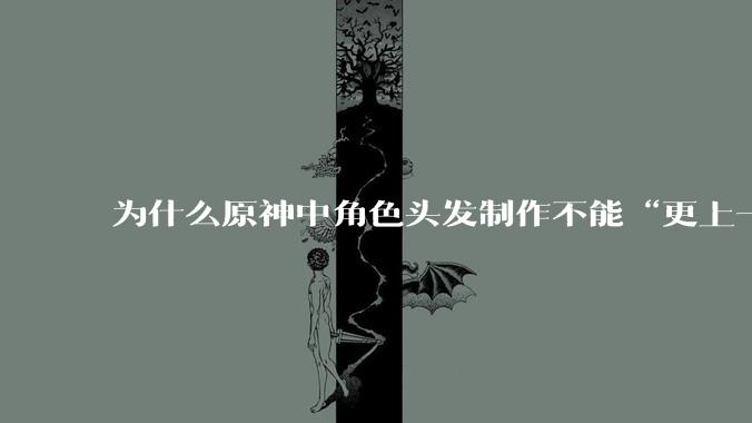 为什么原神中角色头发制作不能“更上一层楼”？