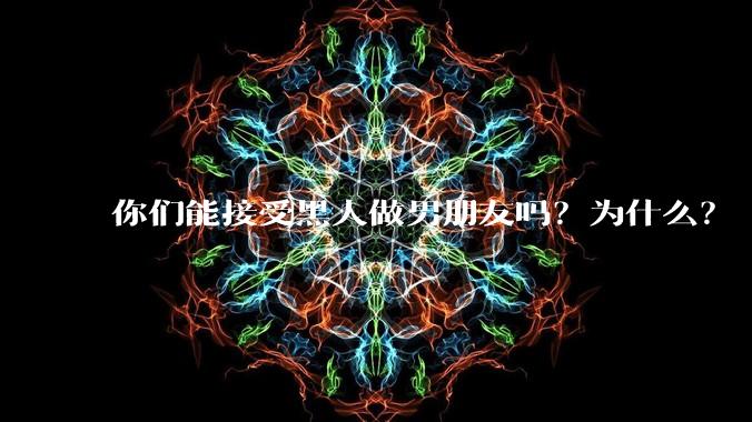 你们能接受黑人做男朋友吗？为什么？