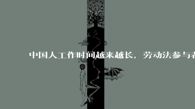 中国人工作时间越来越长，劳动法参与者称「短期内无解」，为何现实中严格执行劳动法这么难？