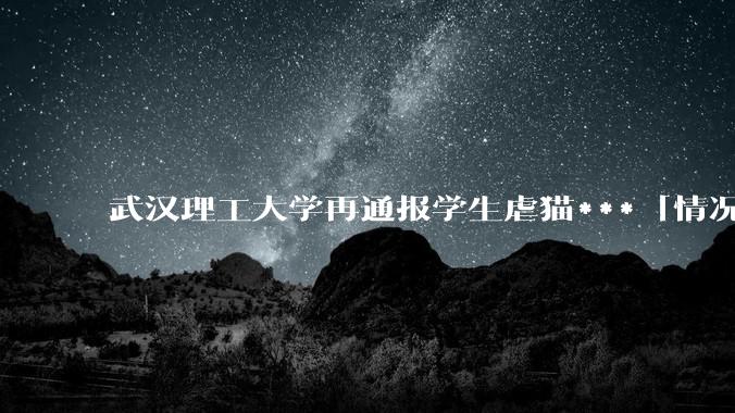 武汉理工大学再通报学生虐猫***「情况属实，予以退学」，这一处罚方式合适吗？虐猫的人是出于什么心理？