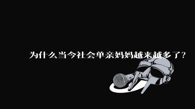 为什么当今社会单亲妈妈越来越多了？