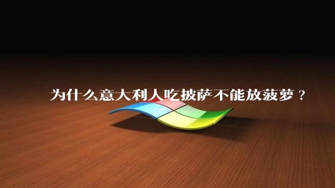 为什么意大利人吃披萨不能放菠萝?