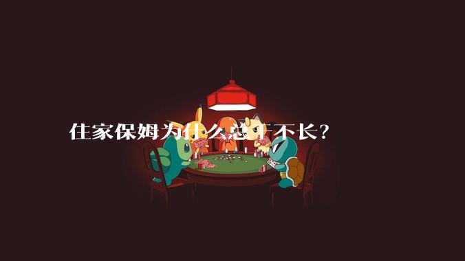 住家保姆为什么总干不长？