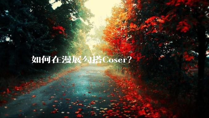 如何在漫展勾搭Coser？