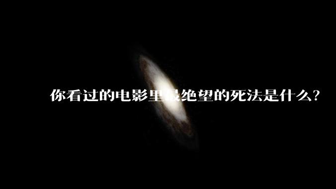 你看过的电影里最绝望的死法是什么？