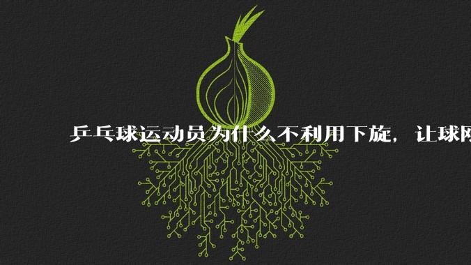 乒乓球运动员为什么不利用下旋，让球刚过网落板，就往回跳撞到网，从而胜出？