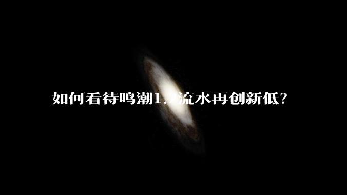 如何看待鸣潮1.2流水再创新低？