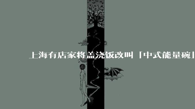 上海有店家将盖浇饭改叫「中式能量碗」，这样的改名合适吗？盖浇饭和能量碗你更喜欢哪种叫法？