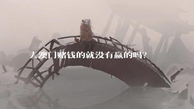 去澳门赌钱的就没有赢的吗？