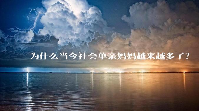 为什么当今社会单亲妈妈越来越多了？