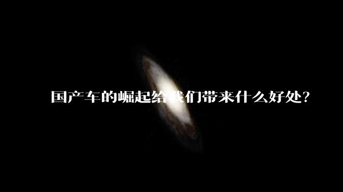 国产车的崛起给我们带来什么好处？