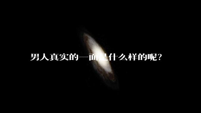 男人真实的一面是什么样的呢？