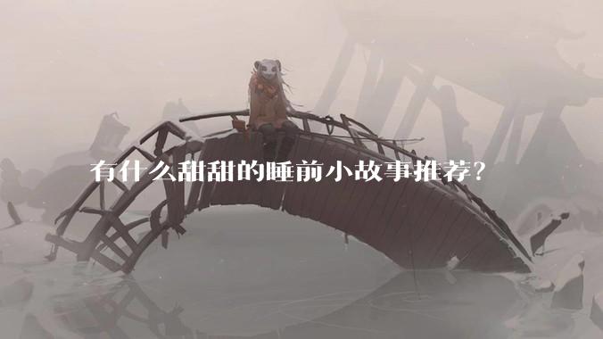 有什么甜甜的睡前小故事推荐？