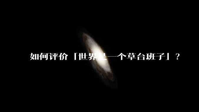 如何评价「世界是一个草台班子」？