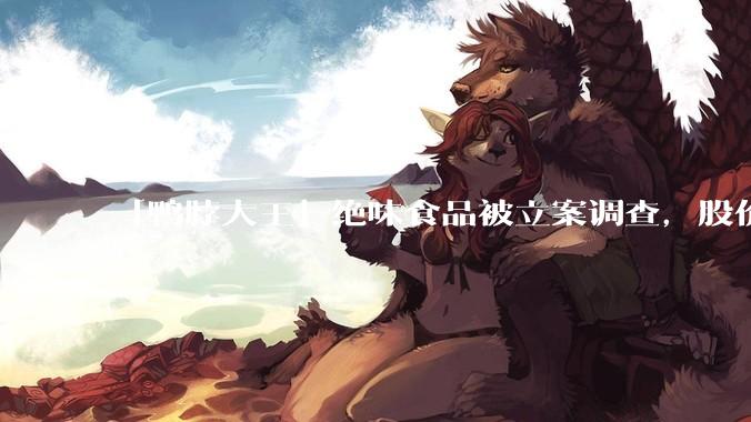 「鸭脖大王」绝味食品被立案调查，股价跌停，创近7年新低，三年多已蒸发550亿市值，如何看待其市场表现？