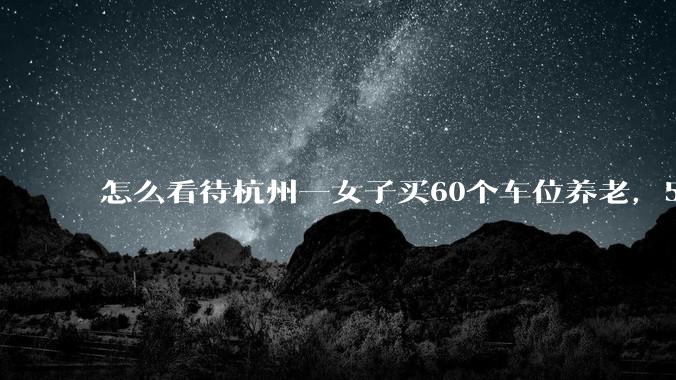 怎么看待杭州一女子买60个车位养老，5年后竟全被小区业委会擅自出租?