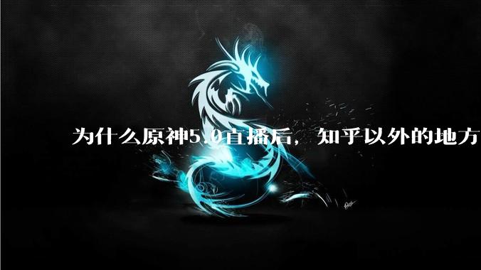 为什么原神5.0直播后，知乎以外的地方都有人刷陈平安?