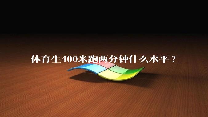 体育生400米跑两分钟什么水平?