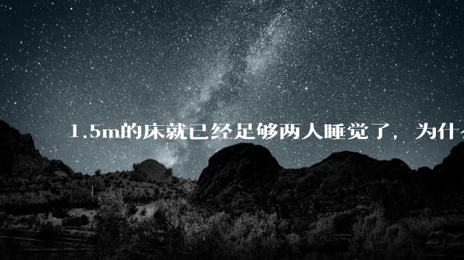 1.5m的床就已经足够两人睡觉了，为什么现在流行1.8m这么大的床？