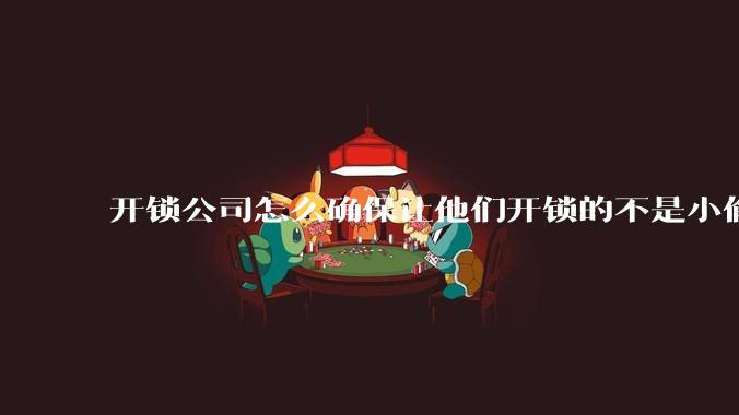 开锁公司怎么确保让他们开锁的不是小偷？