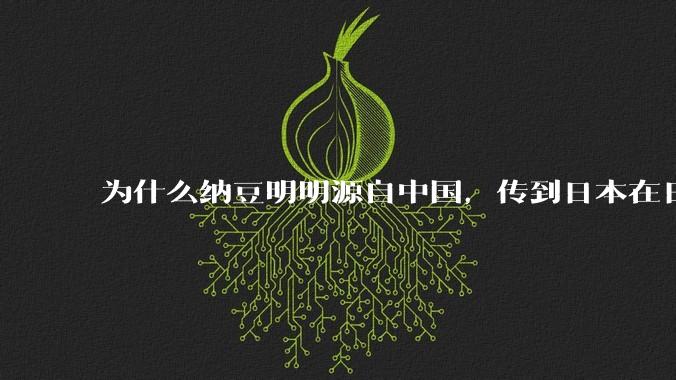 为什么纳豆明明源自中国，传到日本在日本兴盛，到了现代中国反而见不到了呢？