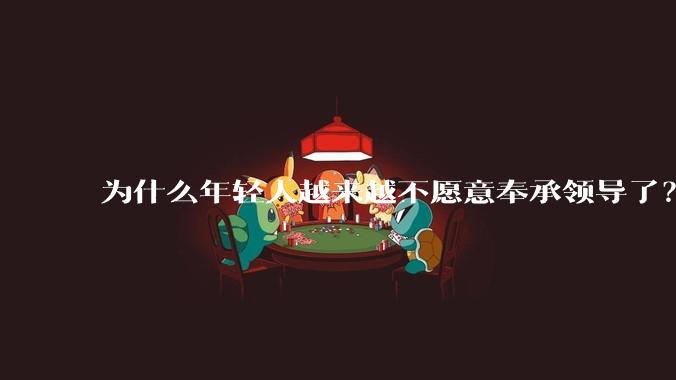 为什么年轻人越来越不愿意奉承领导了？