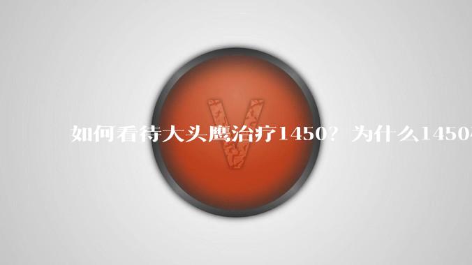 如何看待大头鹰治疗1450？为什么1450碰到直播就全漏了？