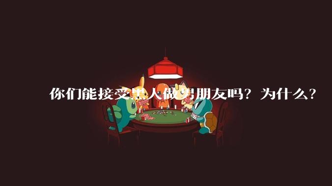 你们能接受黑人做男朋友吗？为什么？