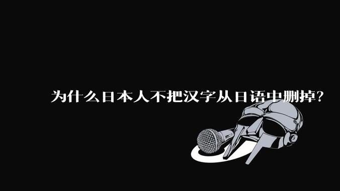 为什么日本人不把汉字从日语中删掉？