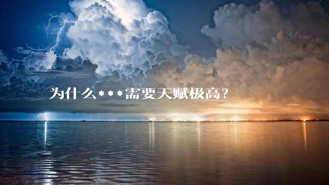 为什么***需要天赋极高？