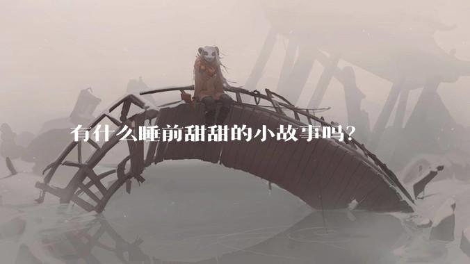 有什么睡前甜甜的小故事吗？