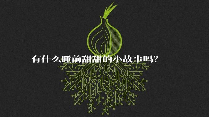 有什么睡前甜甜的小故事吗？