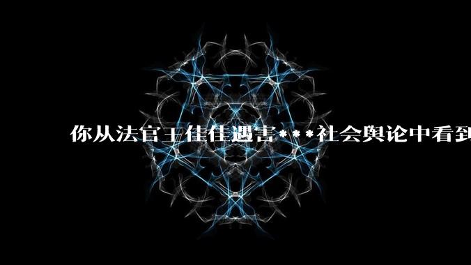 你从法官王佳佳遇害***社会舆论中看到了什么？