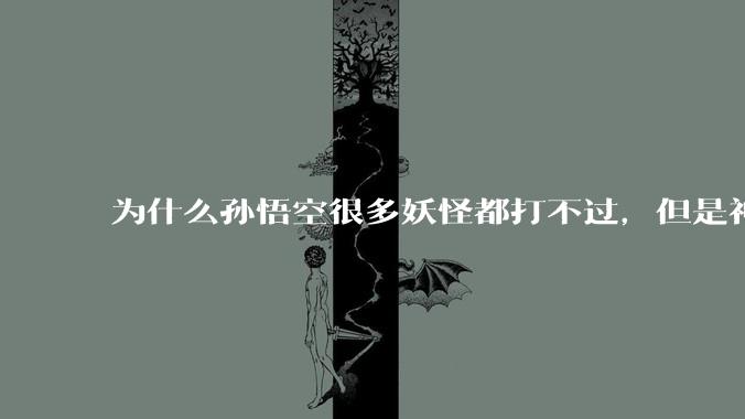 为什么孙悟空很多妖怪都打不过，但是神仙们还是很忌惮他的能力？