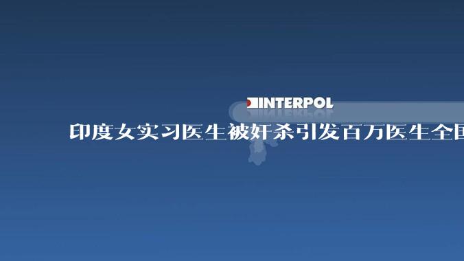 印度女实习医生被奸杀引发百万医生全国大罢工，这起***背后反映了印度社会哪些深层次的问题？