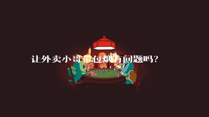 让外卖小哥带包烟有问题吗？