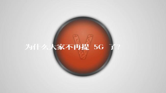 为什么大家不再提 5G 了？