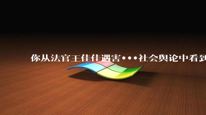 你从法官王佳佳遇害***社会舆论中看到了什么？