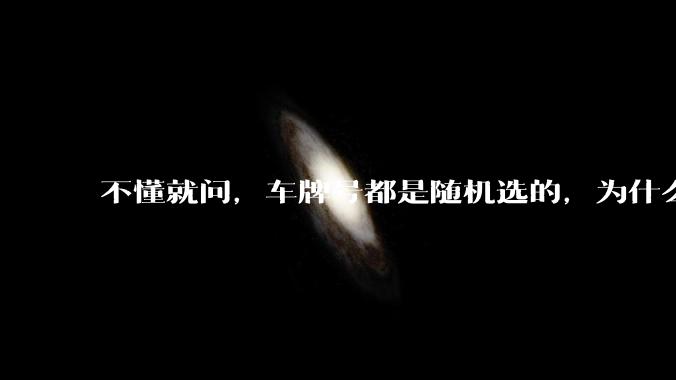 不懂就问，车牌号都是随机选的，为什么好车牌号大部分都在豪车身上呢?