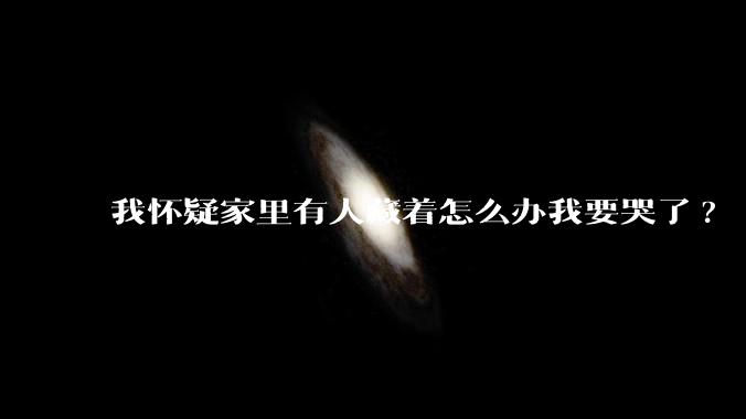 我怀疑家里有人藏着怎么办我要哭了?