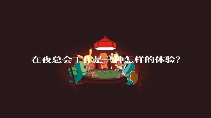 在夜总会工作是一种怎样的体验？