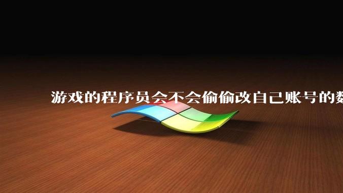 游戏的程序员会不会偷偷改自己账号的数据？